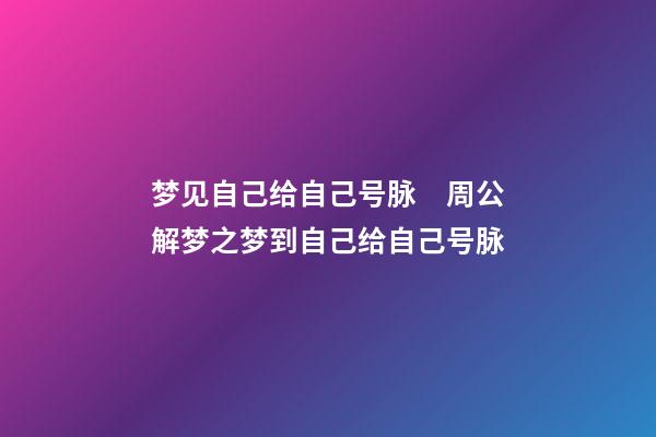 梦见自己给自己号脉　周公解梦之梦到自己给自己号脉